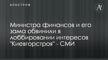 Міністра фінансів та його заступника звинуватили у лобіюванні інтересів "Київміськбуду" - ЗМІ