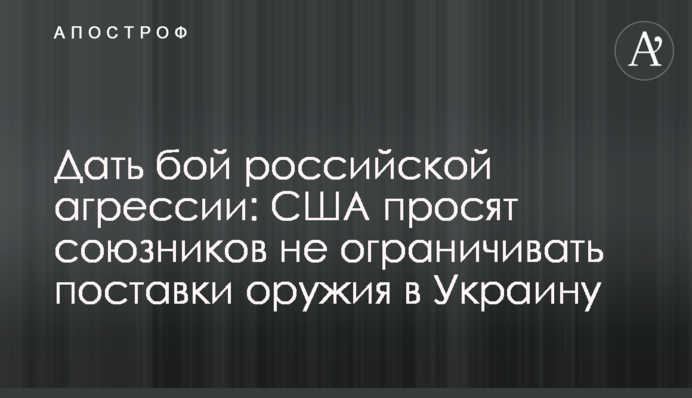 Дати бій російської агресії: США просять союзників не обмежувати поставки зброї в Україні