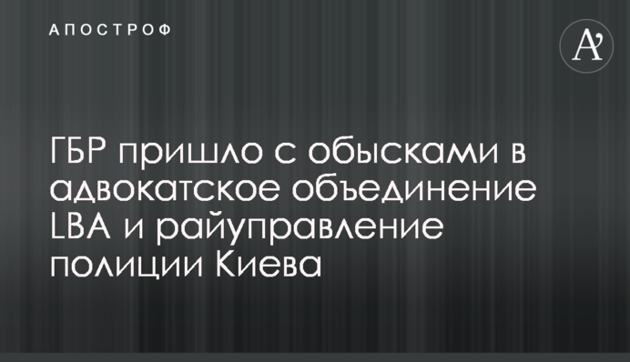 ДБР прийшло з обшуками в адвокатське об'єднання LBA та райуправління поліції Києва