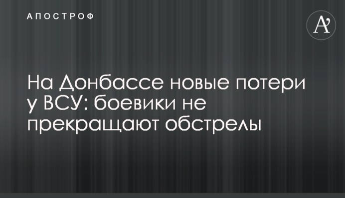 На Донбасі нові втрати у ЗСУ: бойовики не припиняють обстріли