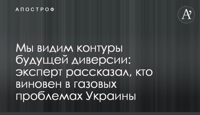 Ми бачимо контури майбутньої диверсії: експерт розповів, хто винен у газових проблемах України