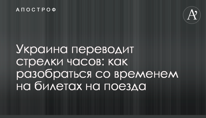 Украина переводит стрелки часов: как разобраться со временем на билетах на поезда