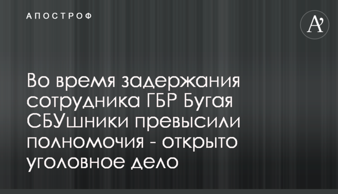 Під час затримання співробітника ДБР Бугая СБУшники перевищили повноваження - відкрито кримінальну справу