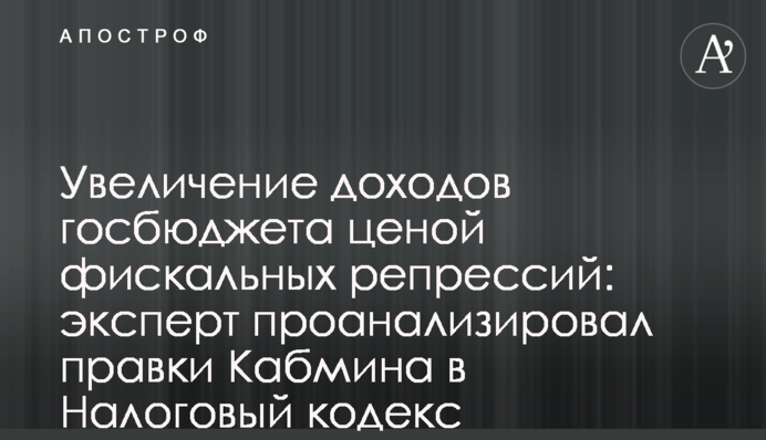 Увеличение доходов госбюджета ценой фискальных репрессий: эксперт проанализировал правки Кабмина в Налоговый кодекс