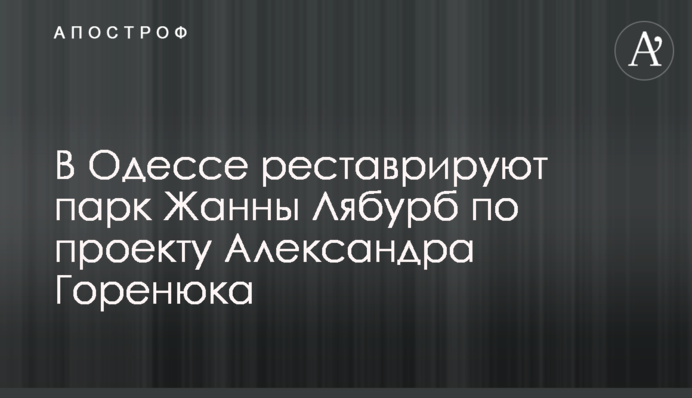 В Одесі реставрують парк Жанни Лябурб за проєктом Олександра Горенюка
