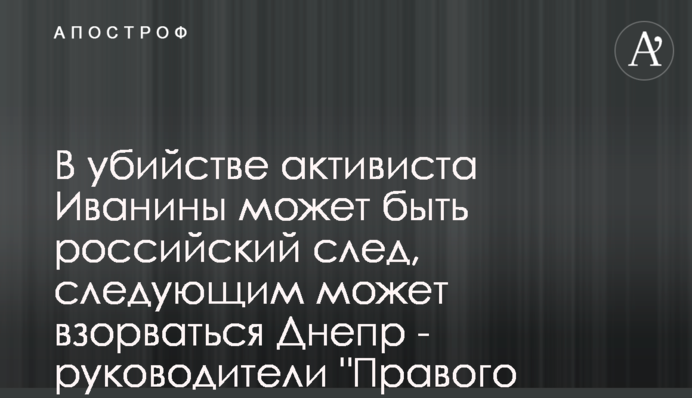 У вбивстві активіста Іваніни може бути російський слід, наступним може вибухнути Дніпро - очільники 