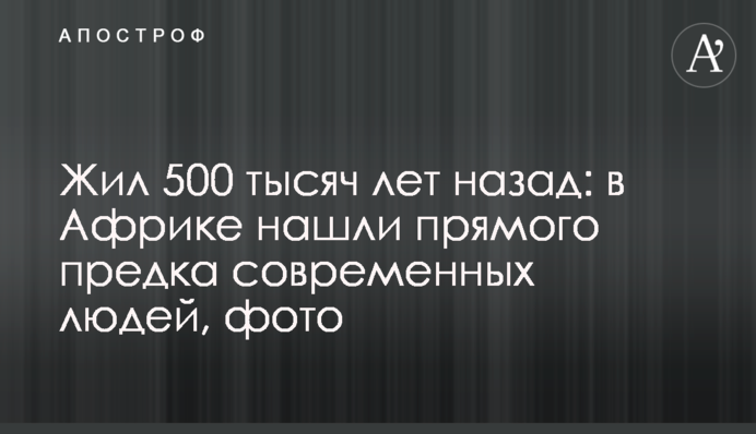 Жив 500 тисяч років тому: в Африці знайшли прямого предка сучасних людей