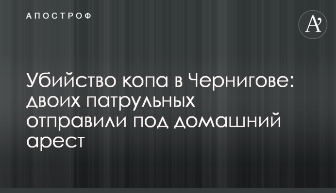 Вбивство копа у Чернігові: двох патрульних відправили під домашній арешт