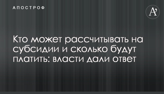 Хто може розраховувати на субсидії і скільки платитимуть: влада дала відповідь