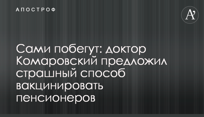 Сами побегут: доктор Комаровский предложил страшный способ вакцинировать пенсионеров