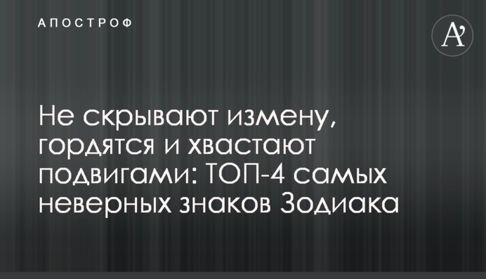 Не приховують зраду, пишаються і хизуються подвигами: ТОП-4 найневірніших знаків Зодіаку