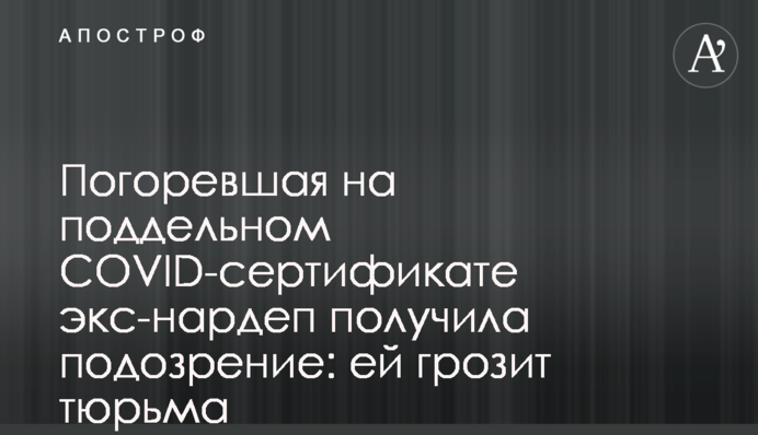 Погоревшая на поддельном сертификате COVID экс-нардеп получила подозрение: ей грозит тюрьма