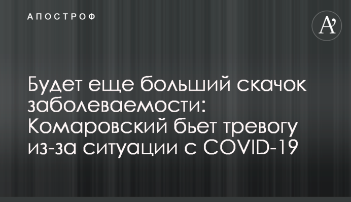Буде ще більший стрибок захворюваності: Комаровський б'є на сполох через ситуацію з COVID-19