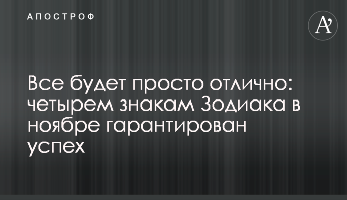 Все будет просто отлично: четырем знакам Зодиака в ноябре гарантирован успех