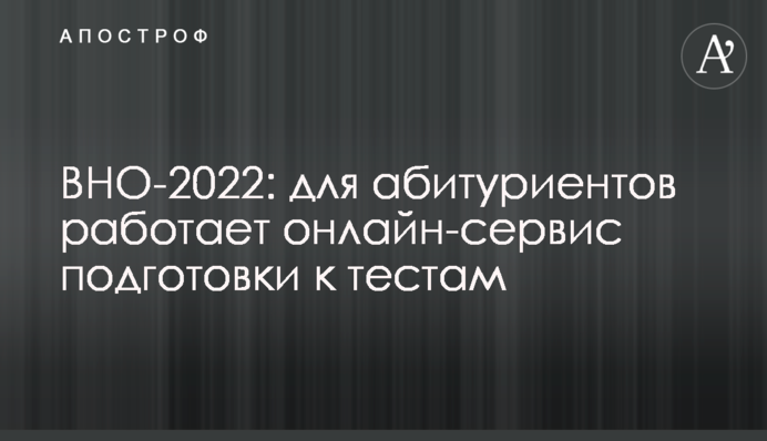 ЗНО-2022: для абітурієнтів працює онлайн-сервіс підготовки до тестів