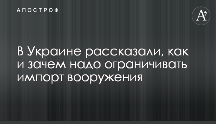 В Украине рассказали, как и зачем надо ограничивать импорт вооружения
