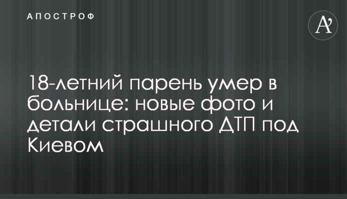 18-річний хлопець помер у лікарні: нові фото та деталі страшної ДТП під Києвом