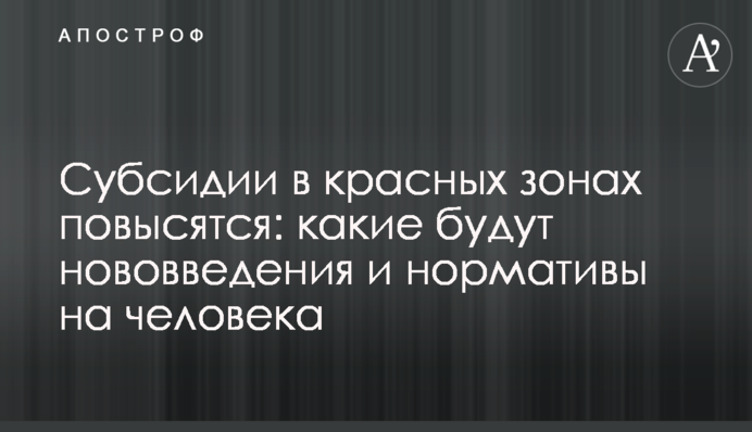 Субсидии в красных зонах повысятся: какие будут нововведения и нормативы на человека
