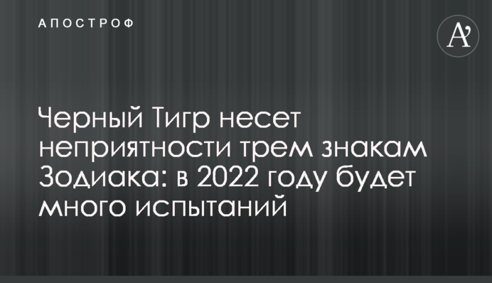 Чорний Тигр несе неприємності трьом знакам Зодіаку: у 2022 році буде багато випробувань