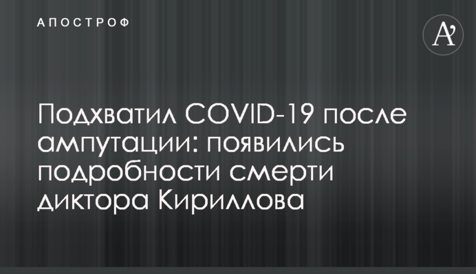Підхопив COVID-19 після ампутації: з'явилися подробиці смерті диктора Кириллова