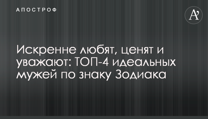 Искренне любят, ценят и уважают: ТОП-4 идеальных мужей по знаку Зодиака