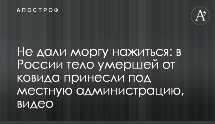 Не дали моргу нажитися: у Росії померлу від ковіду принесли під місцеву адміністрацію, відео
