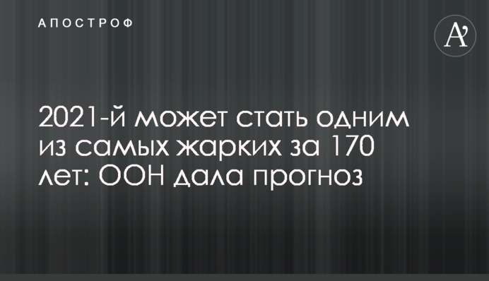 2021-й может стать одним из самых жарких за 170 лет: ООН дала прогноз
