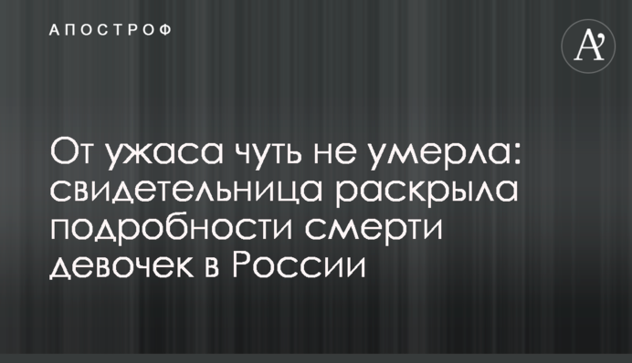 Від жаху мало не померла: свідок розкрила подробиці смерті дівчаток в Росії