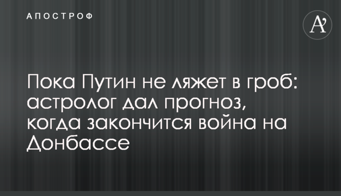 Поки Путін не ляже у труну: астролог дав прогноз, коли закінчиться війна на Донбасі