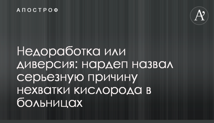 Недоопрацювання чи диверсія: нардеп назвав серйозну причину нестачі кисню у лікарнях