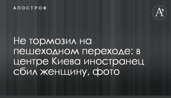 Не тормозил на пешеходном переходе: в центре Киева иностранец сбил женщину, фото