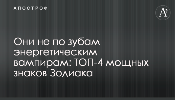 Вони не по зубах енергетичним вампірам: ТОП-4 потужних знаків Зодіаку