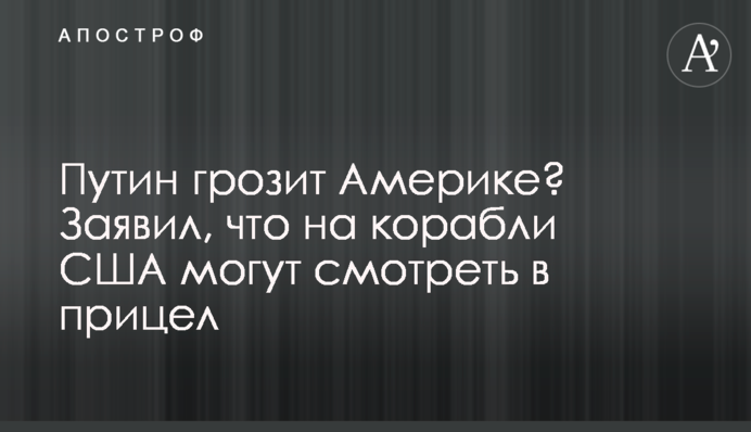 Путин грозит Америке? Заявил, что на корабли США могут смотреть в прицел