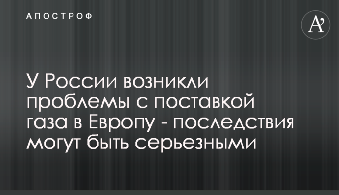 У Росії виникли проблеми з постачанням газу до Європи - наслідки можуть бути серйозними
