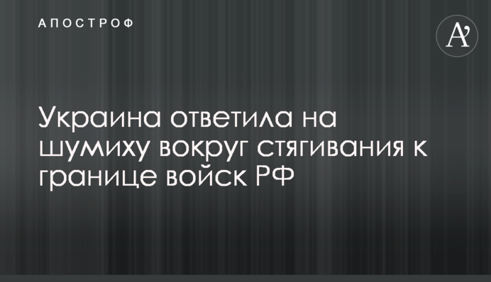 Украина ответила на шумиху вокруг стягивания к границе войск РФ