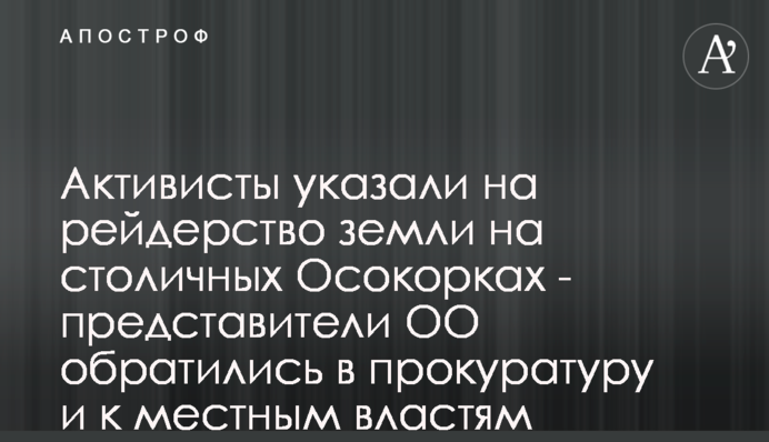 Активисты указали на рейдерство земли на столичных Осокорках - представители ОО обратились в прокуратуру и к местным властям