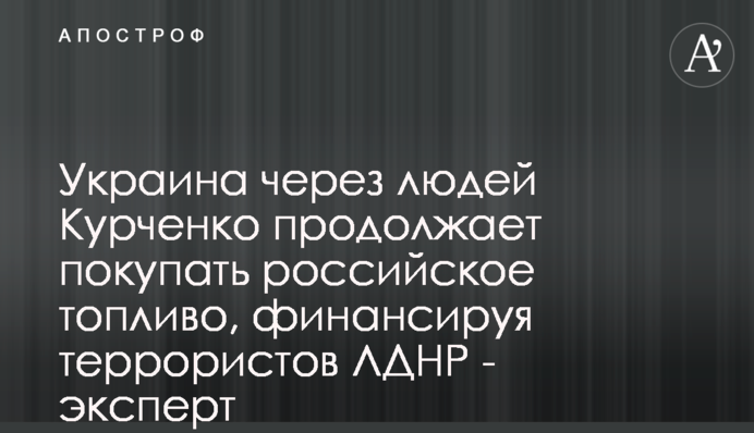 Украина через людей Курченко продолжает покупать российское топливо, финансируя террористов ЛДНР - эксперт