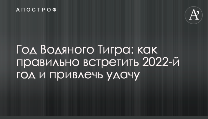 Год Водяного Тигра: как правильно встретить 2022-й год и привлечь удачу