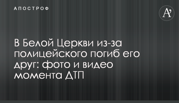 У Білій Церкві через поліцейського загинув його друг: фото та відео моменту ДТП