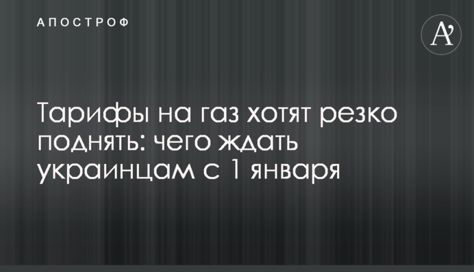 ​Тарифы на газ хотят резко поднять: чего ждать украинцам с 1 января