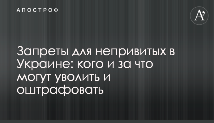 Запреты для непривитых в Украине: кого и за что могут уволить и оштрафовать