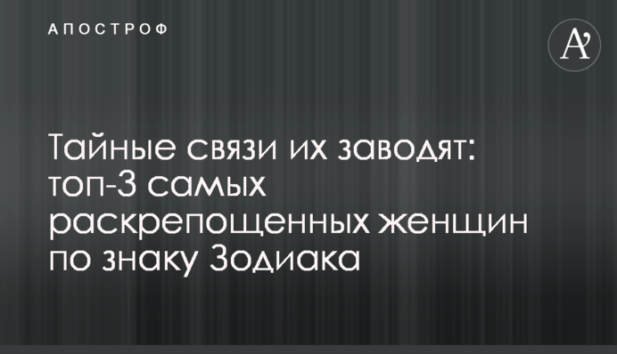 Тайные связи их заводят: топ-3 самых раскрепощенных женщин по знаку Зодиака