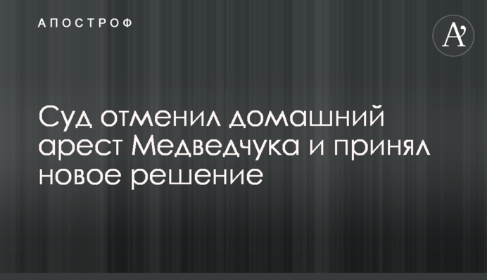 Суд отменил домашний арест Медведчука и принял новое решение