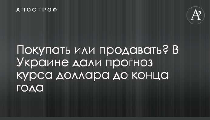 Купувати чи продавати? В Україні дали прогноз курсу долара до кінця року