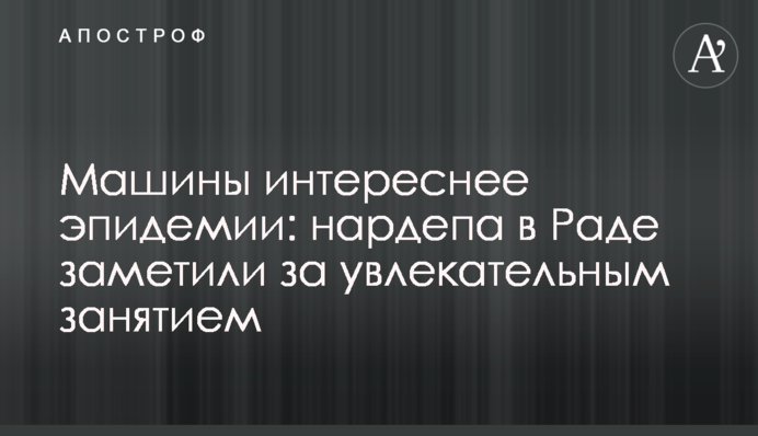 Машины интереснее эпидемии: нардепа в Раде заметили за увлекательным занятием