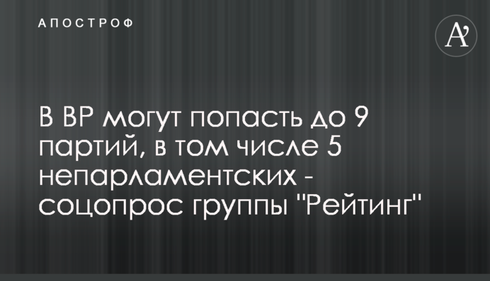 В ВР могут попасть до 9 партий, в том числе 5 непарламентских - соцопрос группы 