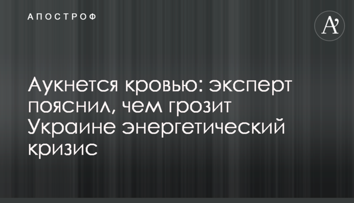 Аукнется кровью: эксперт пояснил, чем грозит Украине энергетический кризис