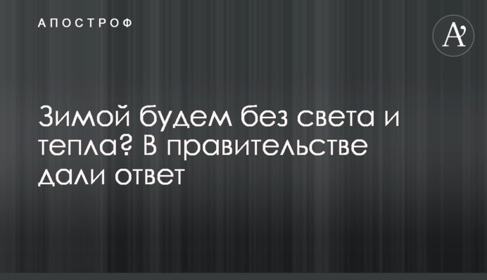 Зимой будем без света и тепла? В правительстве дали ответ