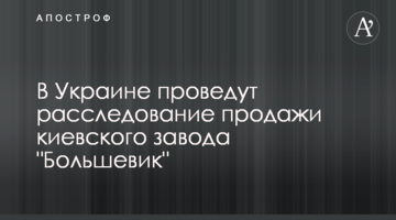 В Украине проведут расследование продажи киевского завода "Большевик"