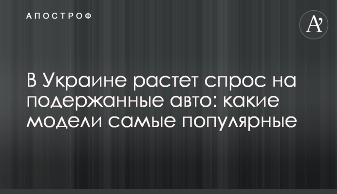 В Україні зростає попит на вживані авто: які моделі найпопулярніші